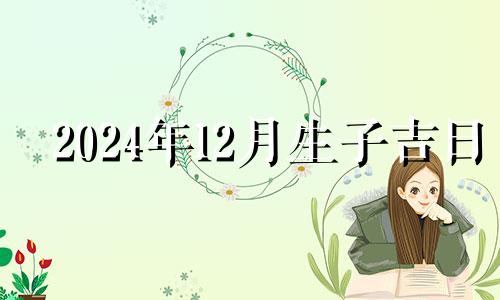 2024年12月生子吉日 2024年12月日历表