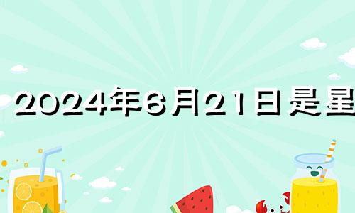 2024年6月21日是星期几 2024年6月25日是什么日子