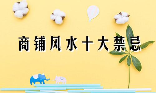 商铺风水十大禁忌 商铺的风水布局