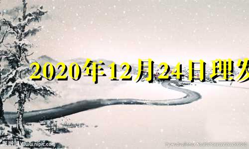 2020年12月24日理发 二零二零年十二月理发吉日