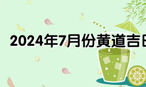2024年7月份黄道吉日 2021年7月24满月
