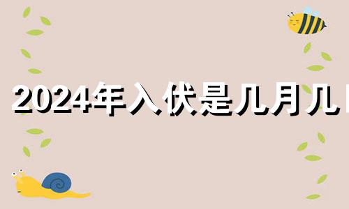 2024年入伏是几月几日 2024年三伏多少天