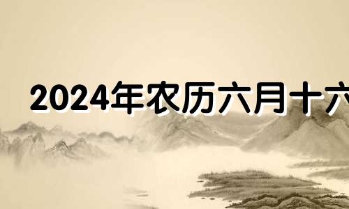 2024年农历六月十六 农历6月适合办酒的日子