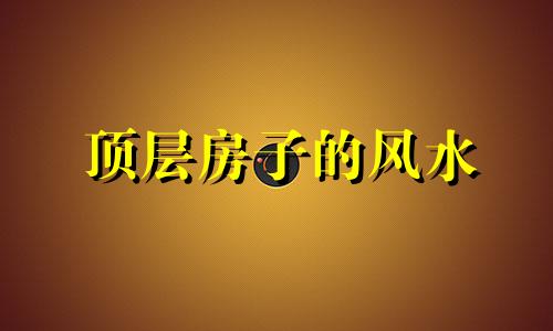 顶层房子的风水 住顶层风水化解