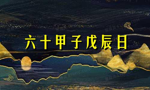 六十甲子戊辰日 甲子年戊辰日