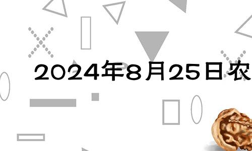 2024年8月25日农历 2024年8月黄道吉日
