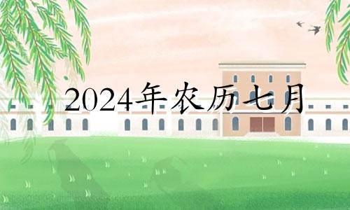 2024年农历七月 2024年7月份结婚黄道吉日