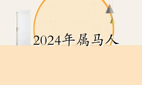 2024年属马人 2024年属马的人是什么命