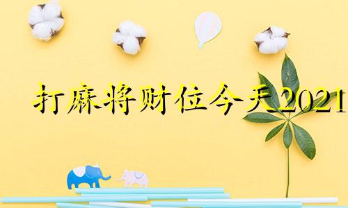 打麻将财位今天2021 2o21打麻将财神位