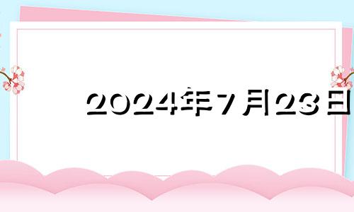 2024年7月23日 2024年7月24日是星期几