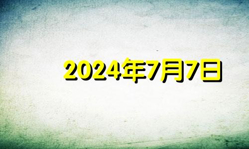 2024年7月7日 2024年7月黄道吉日