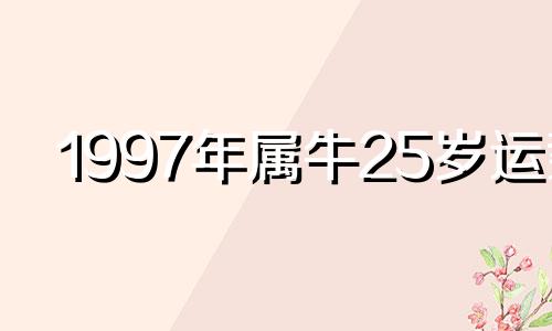 1997年属牛25岁运势 2024年属牛1997年婚姻有变动吗