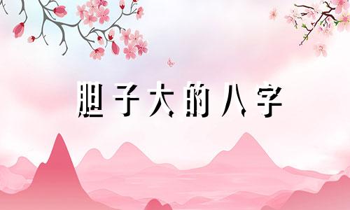 胆子大的八字 八字看胆大胆小