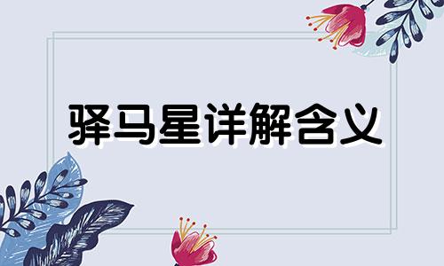 驿马星详解含义 驿马星是啥意思