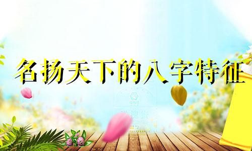 名扬天下的八字特征 名扬天下的八字火多