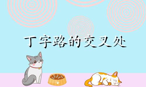 丁字路的交叉处 位于丁字路口房子的风水吉凶与化解