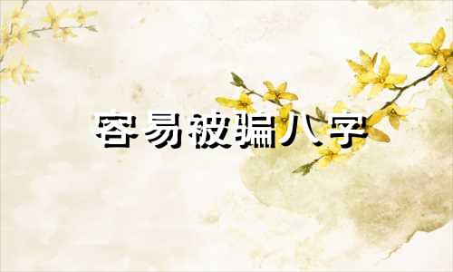 容易被骗八字 什么八字容易被骗财