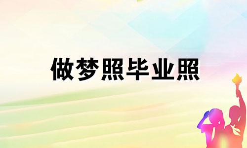 做梦照毕业照 梦见拍毕业照什么意思