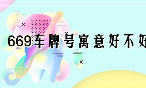 669车牌号寓意好不好 669车牌号数字吉利吗