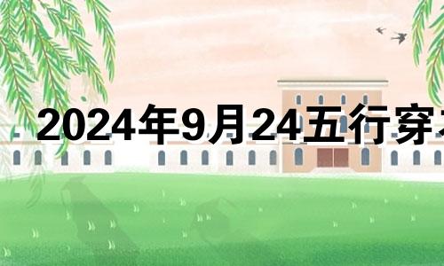 2024年9月24五行穿衣 2024年9月24号五行穿衣指南