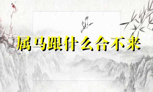 属马跟什么合不来 属马人和哪些属相不合