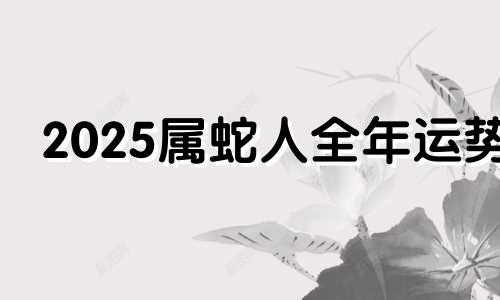 2025属蛇人全年运势