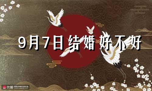 9月7日结婚好不好 9月7日适合结婚吗