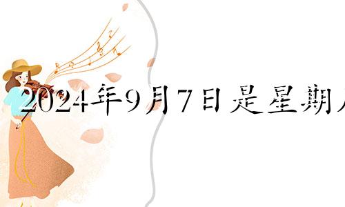 2024年9月7日是星期几 2024年9月9日是什么日子