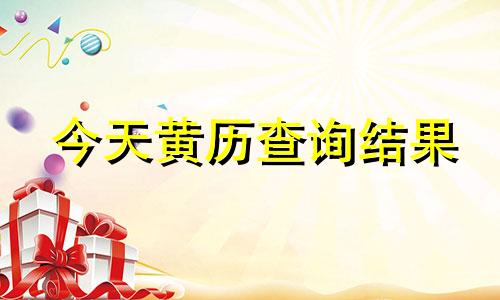 今天黄历查询结果 今天黄历查询黄道吉日