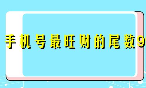 手机号最旺财的尾数99 手机号最旺财的尾数9088