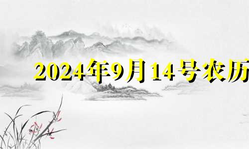 2024年9月14号农历 2024年9月1号是什么