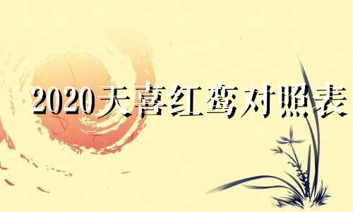 2020天喜红鸾对照表 天喜红鸾日正确查法