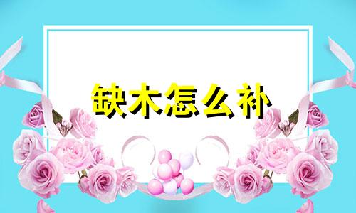 缺木怎么补 五行 五行缺木之人如何弥补