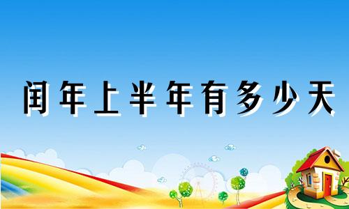 闰年上半年有多少天 闰年下半年有多少天算式