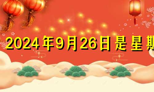 2024年9月26日是星期几 2024年9月几号