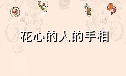 花心的人的手相 花心男人的手纹啥样的