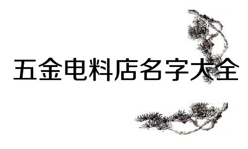五金电料店名字大全 五金电料店名大全