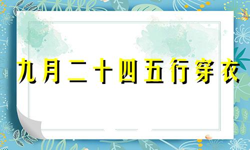 九月二十四五行穿衣 2821年9月29日五行穿衣