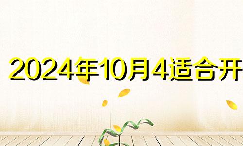 2024年10月4适合开业吗 2024年10月10日星期几