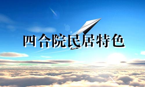 四合院民居特色 四合院的民俗文化