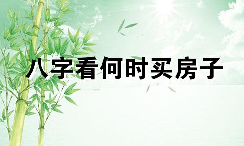 八字看何时买房子 八字何时买房买车