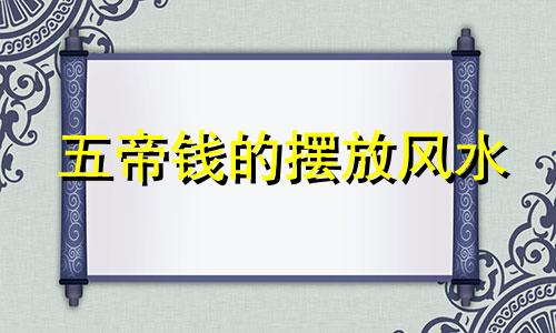 五帝钱的摆放风水 五帝钱摆放方法