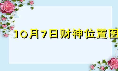 10月7日财神位置图 2024年10月7日财神方位查询
