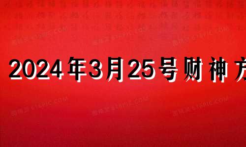 2024年3月25号财神方位 三月二十五号财神方位