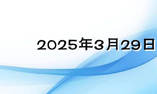 2025年3月29日 2025年3月29日农历是