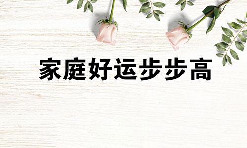 家庭好运步步高 门迎鸿福年年顺
