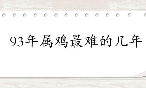 93年属鸡最难的几年 1993年属鸡一生灾难都有哪些