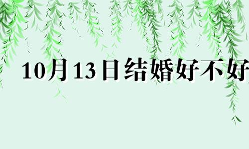10月13日结婚好不好 2024年10月13日适合结婚吗