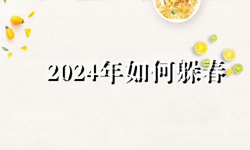 2024年如何躲春 2024年立春躲春躲多长时间