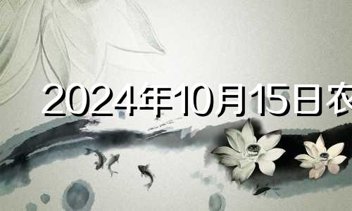 2024年10月15日农历 2024年10月14号搬家